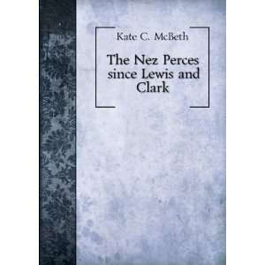  The Nez Perces since Lewis and Clark. 2 Kate C. McBeth 
