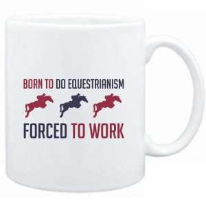  Mug White  BORN TO do Equestrianism , FORCED TO WORK 