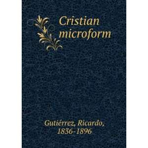 Cristian microform Ricardo, 1836 1896 GutiÃ©rrez Books