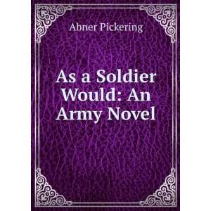  As a Soldier Would An Army Novel Abner Pickering Books
