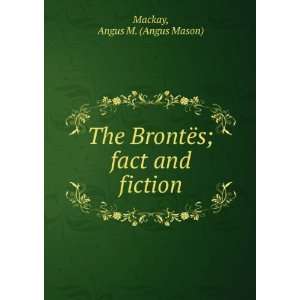   The BrontÃ«s; fact and fiction Angus M. (Angus Mason) Mackay Books