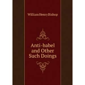    Anti babel and other such doings, William Henry Bishop Books