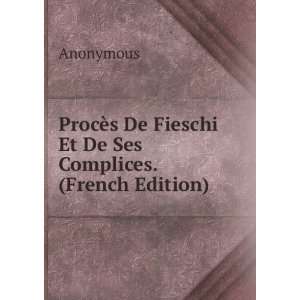 ProcÃ¨s De Fieschi Et De Ses Complices. (French Edition) Anonymous 