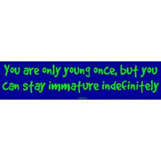 You are only young once, but you can stay immature indefinitely 