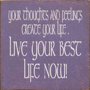 Your Thoughts And Feelings Create Your Life. Live Your Best Life Now 