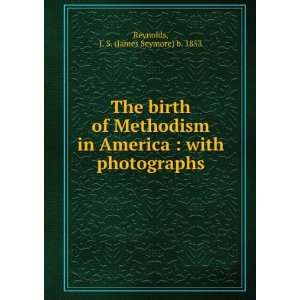  The birth of Methodism in America  with photographs J. S 