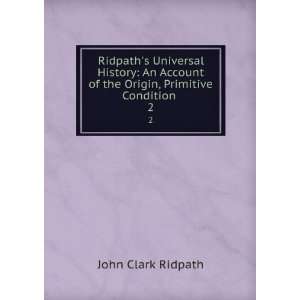   of the Origin, Primitive Condition . 2 John Clark Ridpath Books