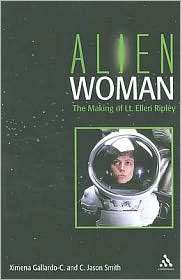 Alien Woman The Making of Lt. Ellen Ripley, (0826419100), Jason Smith 