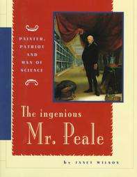 The Ingenious Mr. Peale Painter, Patriot and Man of Science by Janet 