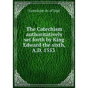   by King Edward the sixth, A.D. 1553 . Catechism ch. of Engl Books