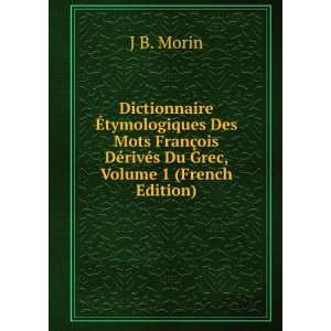   ois DÃ©rivÃ©s Du Grec, Volume 1 (French Edition) J B. Morin