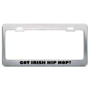 Got Irish Hip Hop? Music Musical Instrument Metal License Plate Frame 
