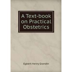    A text book on practical obstetrics, Egbert H. Grandin Books