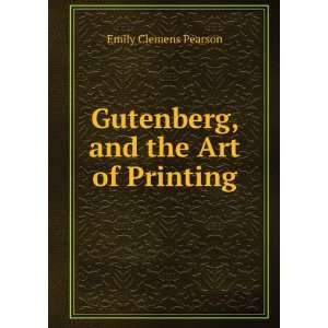  Gutenberg, and the Art of Printing Emily Clemens Pearson Books