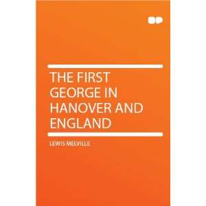    The First George in Hanover and England Lewis Melville Books