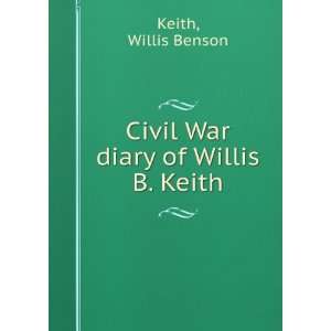  Civil War Diary Of Willis B. Keith Keith Willis Benson 