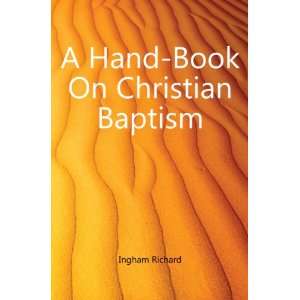  A Hand Book On Christian Baptism Ingham Richard Books