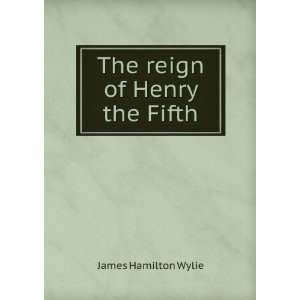  The reign of Henry the Fifth James Hamilton Wylie Books