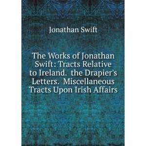 The Works of Jonathan Swift Tracts Relative to Ireland. the Drapiers 
