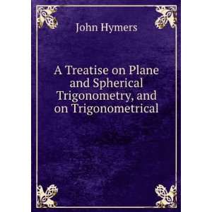  A Treatise on Plane and Spherical Trigonometry, and on 