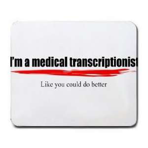  Im a medical transcriptionist Like you could do better 
