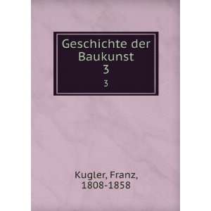  Geschichte der Baukunst. 3 Franz, 1808 1858 Kugler Books