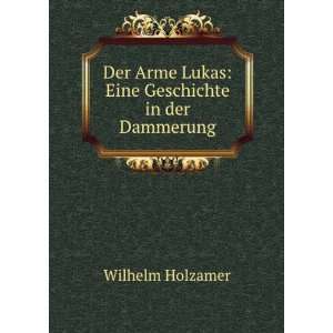   Arme Lukas Eine Geschichte in der Dammerung Wilhelm Holzamer Books