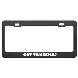 Got Tanesha? Girl Name Black Metal License Plate Frame Holder Border 