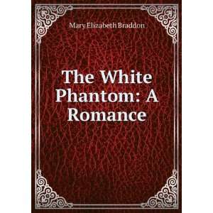    The White Phantom A Romance Mary Elizabeth Braddon Books