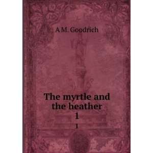  The myrtle and the heather. 1 A M. Goodrich Books