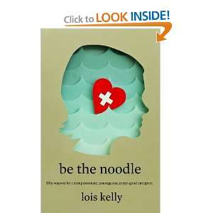 Be the Noodle Fifty Ways to Be a Compassionate, Courageous, Crazy 