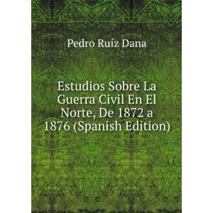   De 1872 a 1876 (Spanish Edition) Pedro RuÃ­z Dana 