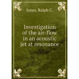   the air flow in an acoustic jet at resonance. Ralph C. Janes Books