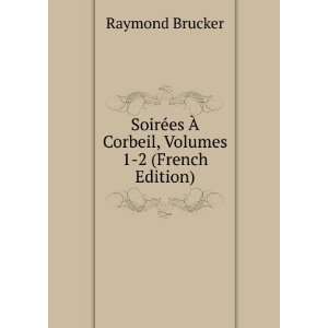   es Ã? Corbeil, Volumes 1 2 (French Edition) Raymond Brucker Books