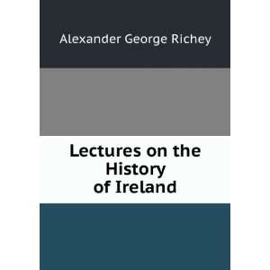    Lectures on the History of Ireland Alexander George Richey Books