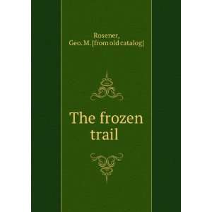    The frozen trail Geo. M. [from old catalog] Rosener Books