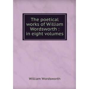 The Poetical Works of William Wordsworth, with a Life of 