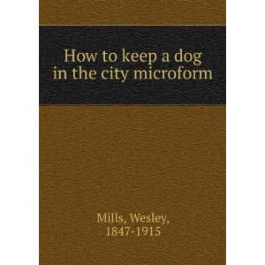   to keep a dog in the city microform Wesley, 1847 1915 Mills Books