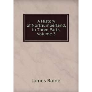   of Northumberland, in Three Parts, Volume 3 James Raine Books