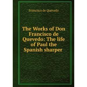  The Works of Don Francisco de Quevedo The life of Paul 