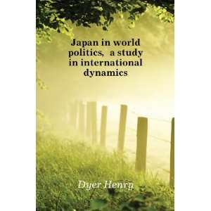 Japan in world politics, a study in international dynamics Dyer Henry 