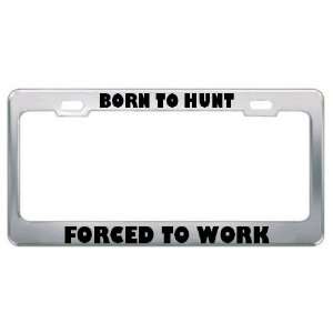 Born To Hunt Forced To Work Hobby Funny Metal License Plate Frame Tag 
