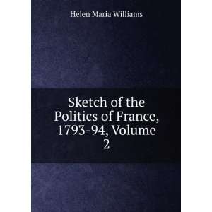 Sketch of the Politics of France, 1793 94, Volume 2 Helen Maria 