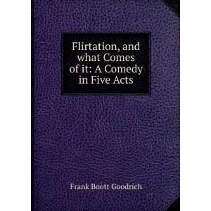  Flirtation, and what Comes of it A Comedy in Five Acts 