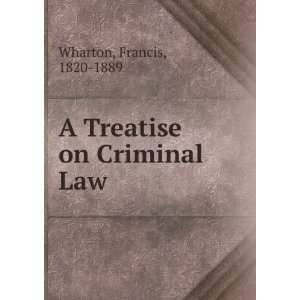  A Treatise on Criminal Law Francis, 1820 1889 Wharton 