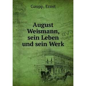  August Weismann, sein Leben und sein Werk Ernst Gaupp 