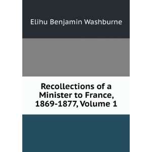   to France, 1869 1877, Volume 1 Elihu Benjamin Washburne Books