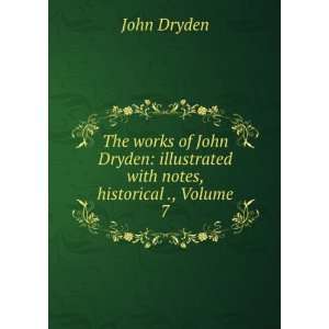   John Dryden illustrated with notes, historical ., Volume 7 John