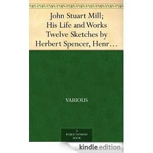 John Stuart Mill; His Life and Works Twelve Sketches by Herbert 