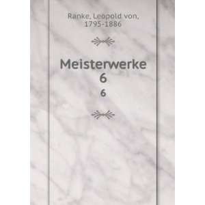  Meisterwerke. 6 Leopold von, 1795 1886 Ranke Books